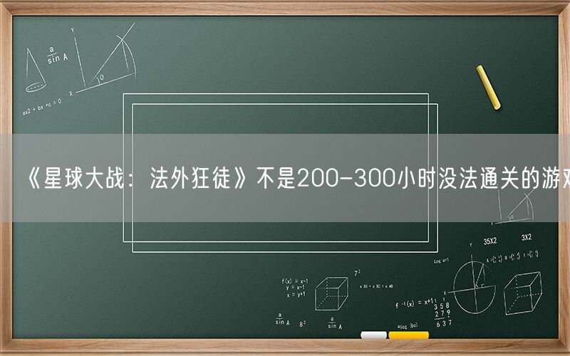 《星球大战：法外狂徒》不是200-300小时没法通关的游戏