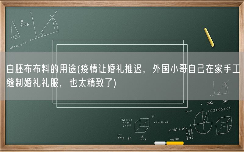 白胚布布料的用途(疫情让婚礼推迟，外国小哥自己在家手工缝制婚礼礼服，也太精致了)(图1)