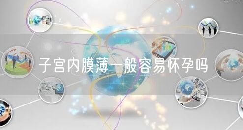 子宫内膜薄一般容易怀孕吗