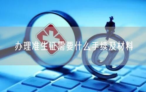 办理准生证需要什么手续及材料